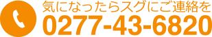 気になったらスグにご連絡を0277-43-6820